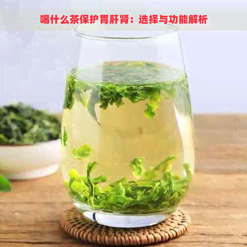 喝什么茶保护胃肝肾：选择与功能解析