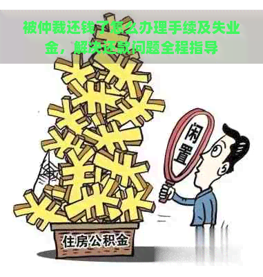 被仲裁还钱了怎么办理手续及失业金，解决还款问题全程指导