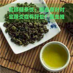 宫颈健茶饮：哪些茶叶对宫颈炎症有好处？医生推荐的花茶与绿茶对比