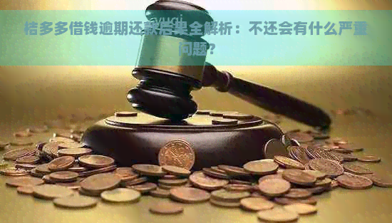 桔多多借钱逾期还款后果全解析：不还会有什么严重问题？