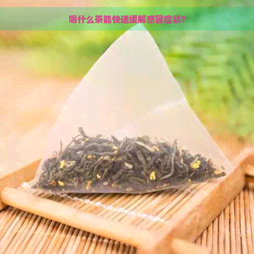 喝什么茶能快速缓解感冒症状？