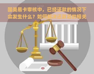 国美易卡审核中，已经还款的情况下会发生什么？如何解决还款后的相关问题？