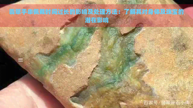 翡翠手串佩戴时间过长的影响及处理方法：了解其对身体及珠宝的潜在影响