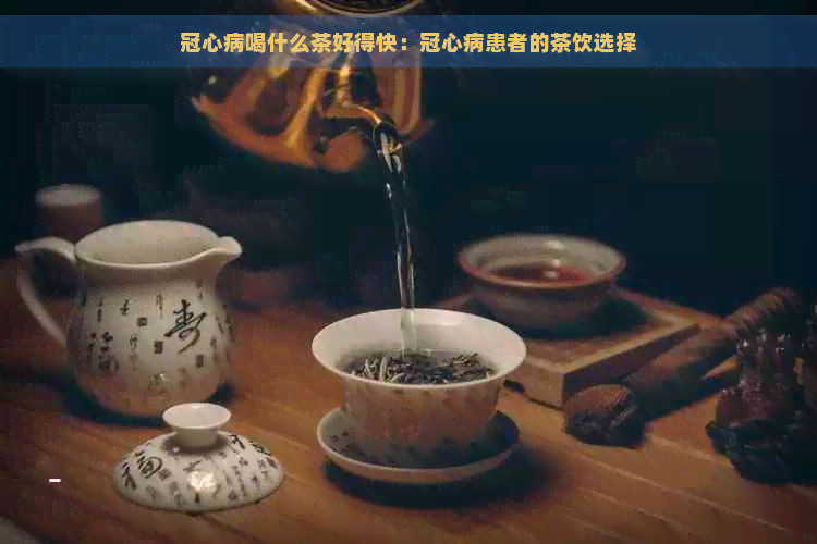 冠心病喝什么茶好得快：冠心病患者的茶饮选择