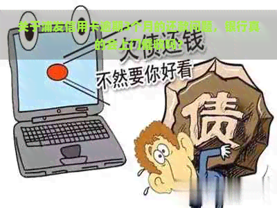 关于浦发信用卡逾期3个月的还款问题，银行真的会上门吗？