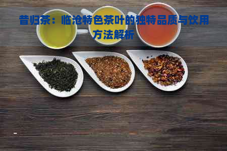 昔归茶：临沧特色茶叶的独特品质与饮用方法解析