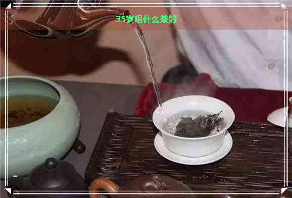 35岁喝什么茶好