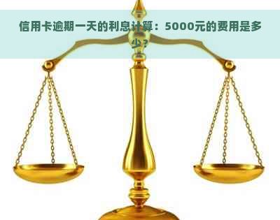 信用卡逾期一天的利息计算：5000元的费用是多少？