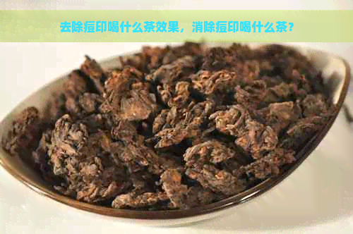 去除痘印喝什么茶效果，消除痘印喝什么茶？