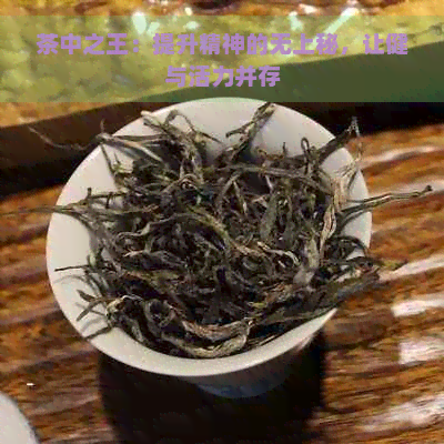 茶中之王：提升精神的无上秘，让健与活力并存