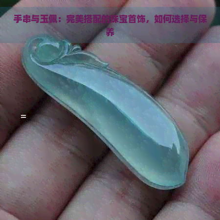 手串与玉佩：完美搭配的珠宝首饰，如何选择与保养