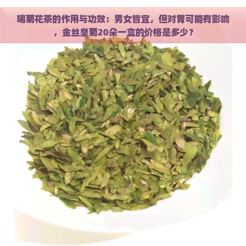 喝菊花茶的作用与功效：男女皆宜，但对胃可能有影响，金丝皇菊20朵一盒的价格是多少？