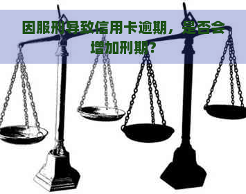 因服刑导致信用卡逾期，是否会增加刑期？