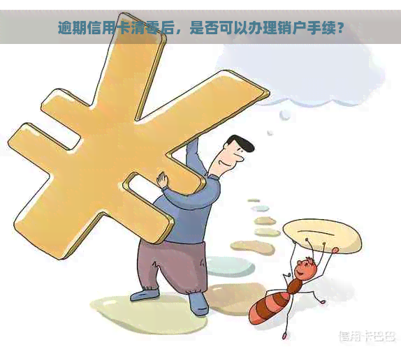 逾期信用卡清零后，是否可以办理销户手续？