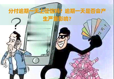 分付逾期一天上吗？逾期一天是否会产生严重影响？