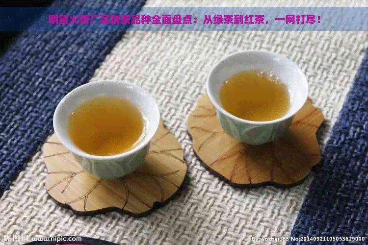 明星火茶厂高端茶品种全面盘点：从绿茶到红茶，一网打尽！