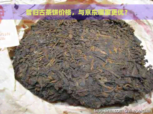 昔归古茶饼价格，与京东哪家更优？