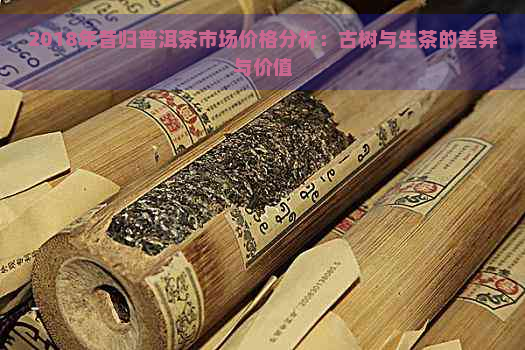 2018年昔归普洱茶市场价格分析：古树与生茶的差异与价值