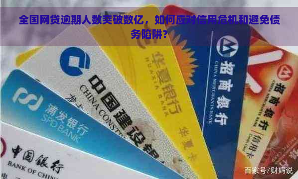 全国网贷逾期人数突破数亿，如何应对信用危机和避免债务陷阱？