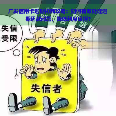 广发信用卡逾期协商攻略：如何有效处理逾期还款问题，降低利息负担？