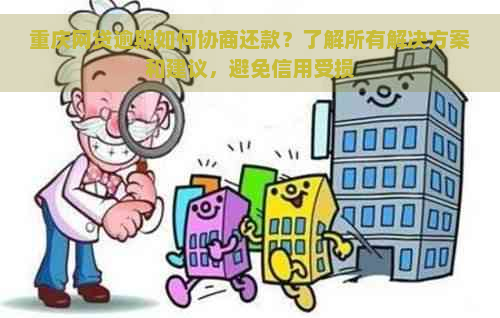 重庆网贷逾期如何协商还款？了解所有解决方案和建议，避免信用受损