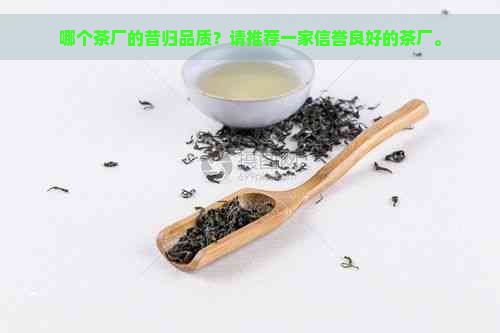 哪个茶厂的昔归品质？请推荐一家信誉良好的茶厂。