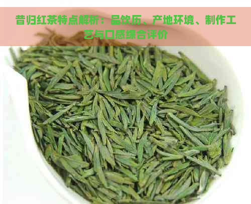 昔归红茶特点解析：品饮历、产地环境、制作工艺与口感综合评价