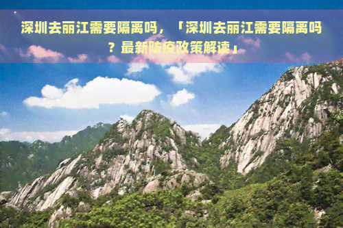 深圳去丽江需要隔离吗，「深圳去丽江需要隔离吗？最新防疫政策解读」