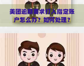 美团逾期要求打入指定账户怎么办？如何处理？