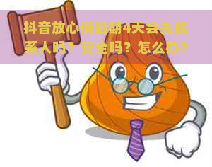 抖音放心借逾期4天会先联系人吗？安全吗？怎么办？