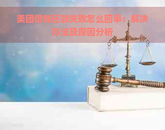 美团借钱还款失败怎么回事：解决办法及原因分析