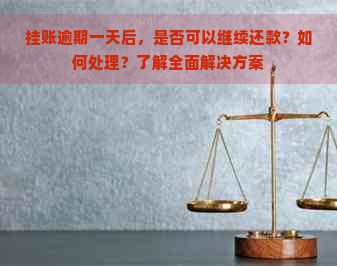 挂账逾期一天后，是否可以继续还款？如何处理？了解全面解决方案