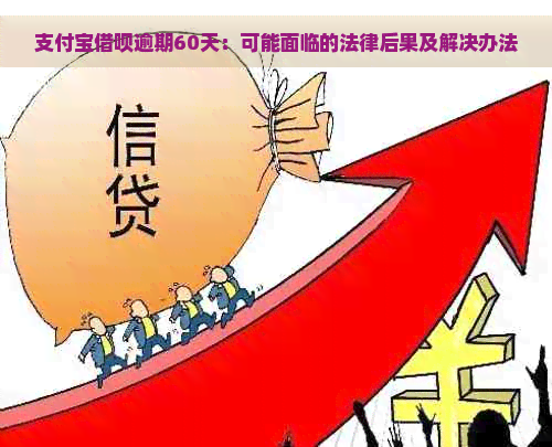 支付宝借呗逾期60天：可能面临的法律后果及解决办法