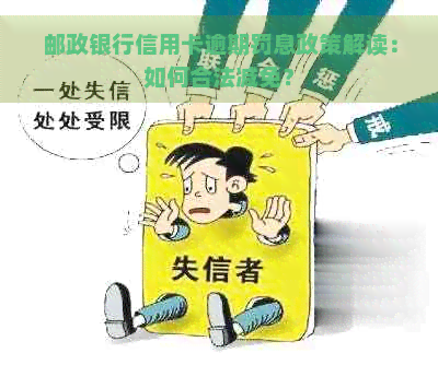 邮政银行信用卡逾期罚息政策解读：如何合法减免？