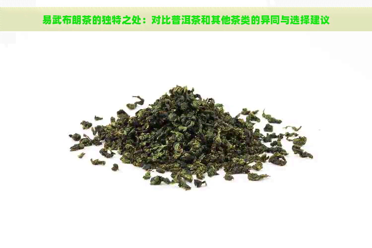 易武布朗茶的独特之处：对比普洱茶和其他茶类的异同与选择建议