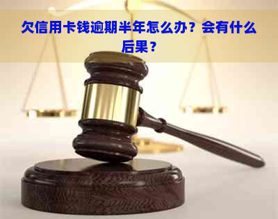 欠信用卡钱逾期半年怎么办？会有什么后果？