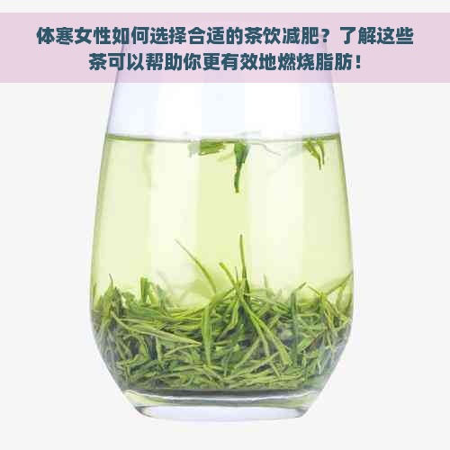 体寒女性如何选择合适的茶饮减肥？了解这些茶可以帮助你更有效地燃烧脂肪！