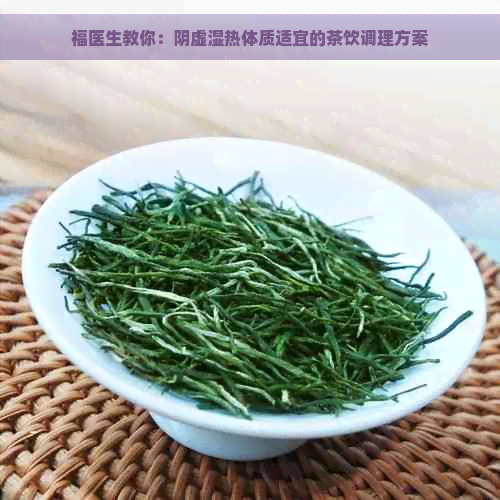 福医生教你：阴虚湿热体质适宜的茶饮调理方案