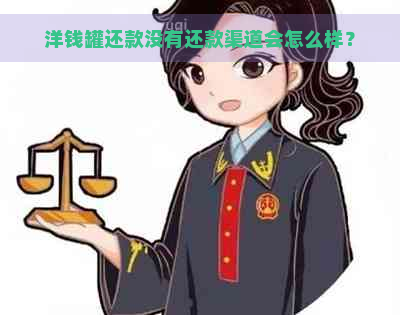 洋钱罐还款没有还款渠道会怎么样？