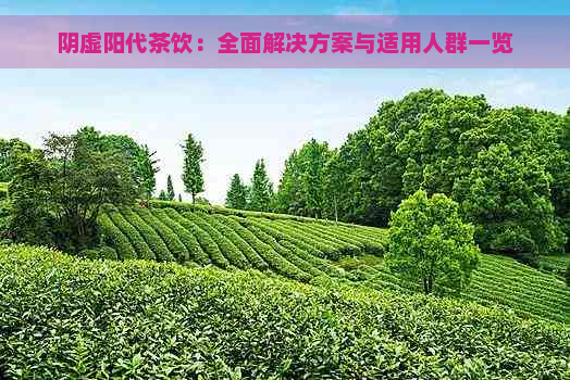 阴虚阳代茶饮：全面解决方案与适用人群一览