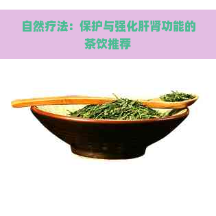 自然疗法：保护与强化肝肾功能的茶饮推荐