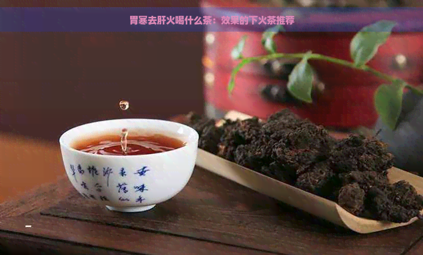 胃寒去肝火喝什么茶：效果的下火茶推荐