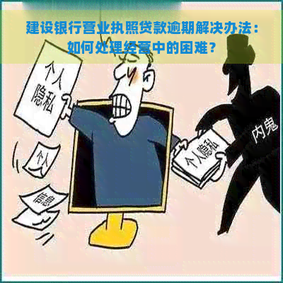 建设银行营业执照贷款逾期解决办法：如何处理经营中的困难？