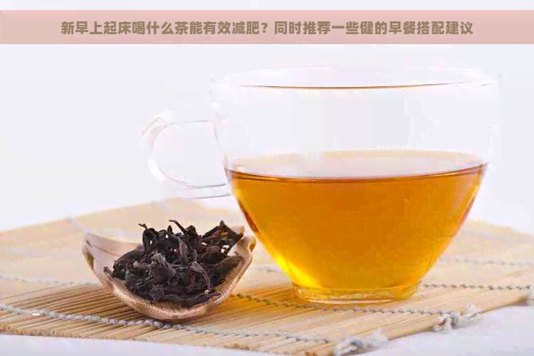 新早上起床喝什么茶能有效减肥？同时推荐一些健的早餐搭配建议