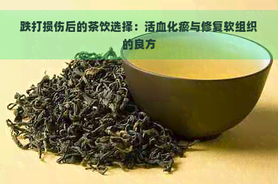 跌打损伤后的茶饮选择：活血化瘀与修复软组织的良方