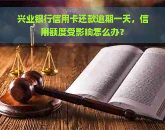 兴业银行信用卡还款逾期一天，信用额度受影响怎么办？