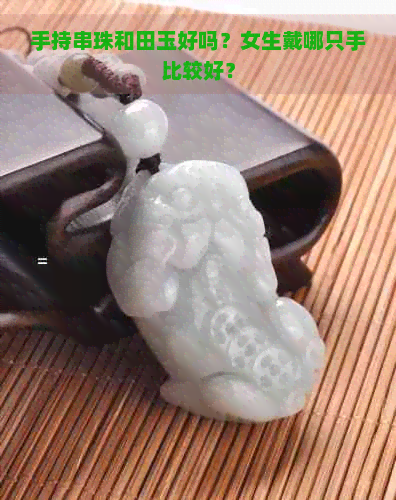 手持串珠和田玉好吗？女生戴哪只手比较好？