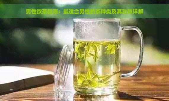 男性饮茶指南：最适合男性的茶种类及其功效详解