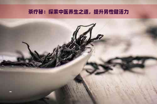 茶疗秘：探索中医养生之道，提升男性健活力