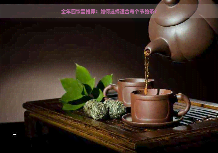 全年四饮品推荐：如何选择适合每个节的茶？